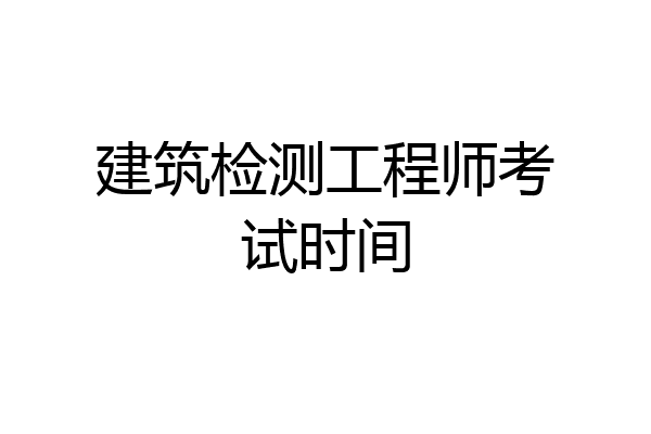 建筑检测工程师考试时间