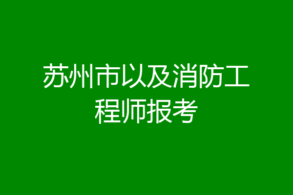 苏州市以及消防工程师报考