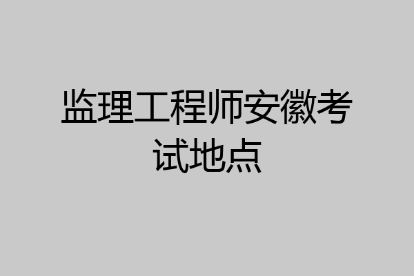 监理工程师安徽考试地点