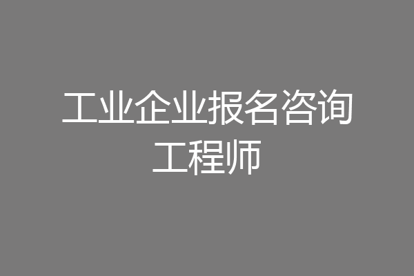 工业企业报名咨询工程师