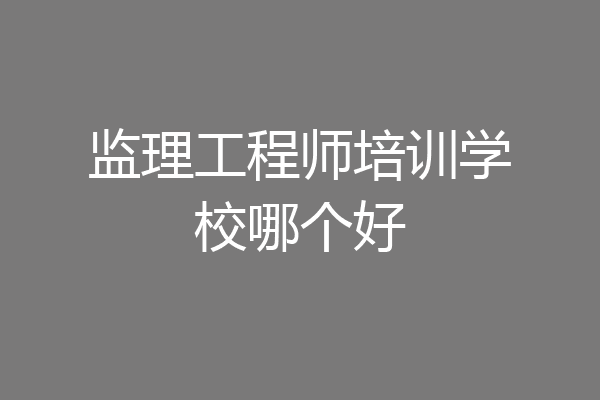 监理工程师培训学校哪个好