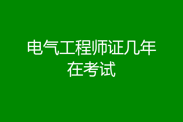 电气工程师证几年在考试