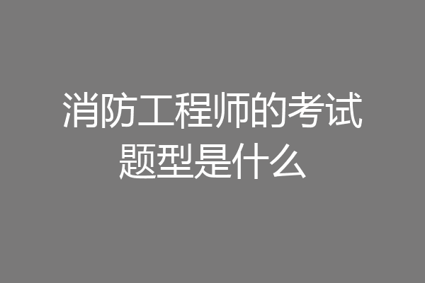 消防工程师的考试题型是什么