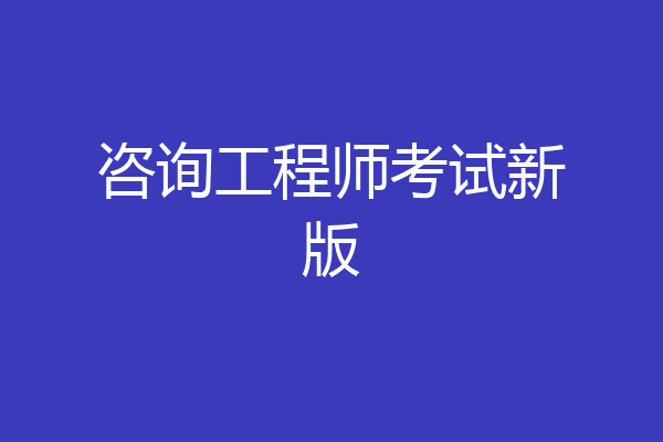 咨询工程师考试新版