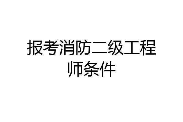 报考消防二级工程师条件