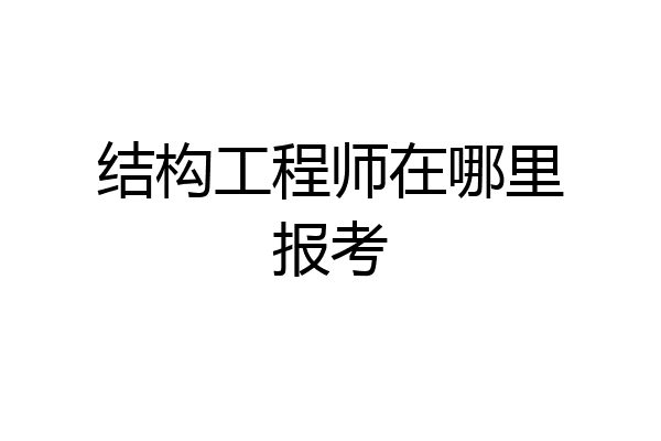 结构工程师在哪里报考