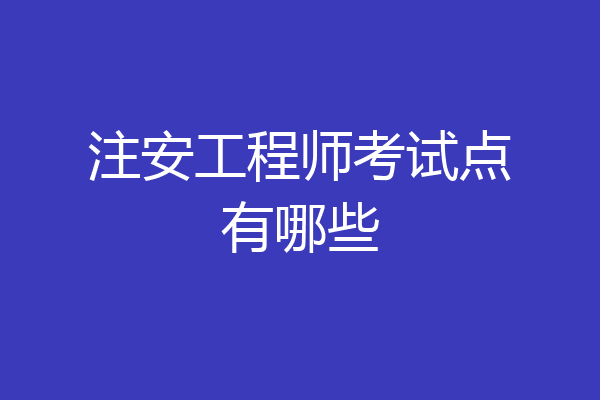 注安工程师考试点有哪些