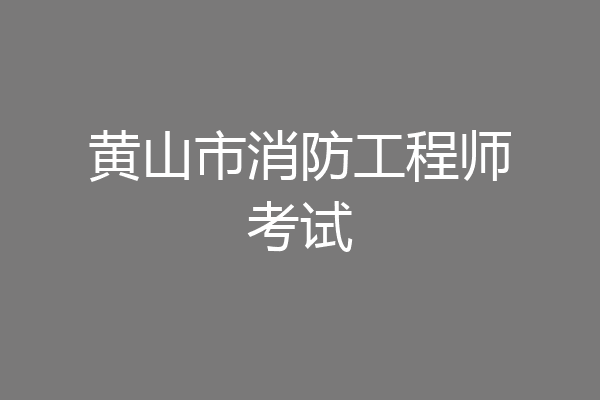 黄山市消防工程师考试