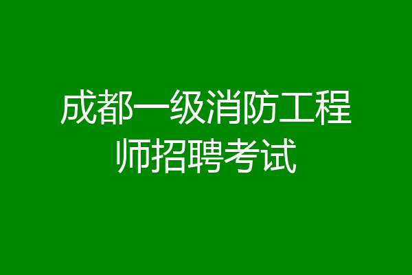 成都一级消防工程师招聘考试