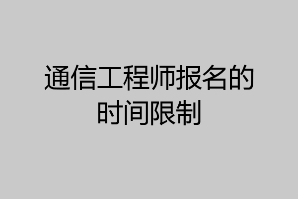 通信工程师报名的时间限制