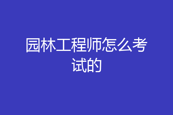 园林工程师怎么考试的