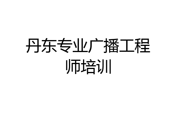 丹东专业广播工程师培训