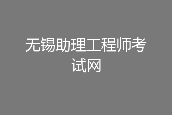 无锡助理工程师考试网