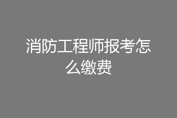 消防工程师报考怎么缴费