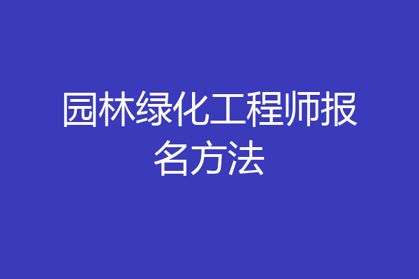 园林绿化工程师报名方法