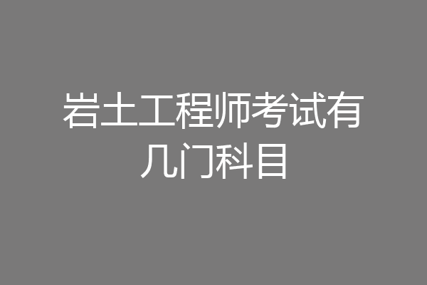 岩土工程师考试有几门科目