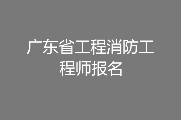 广东省工程消防工程师报名