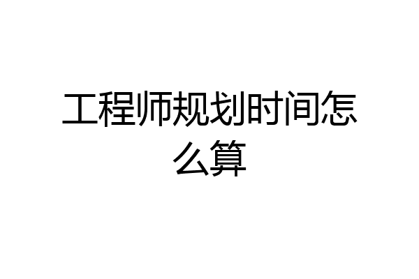 工程师规划时间怎么算