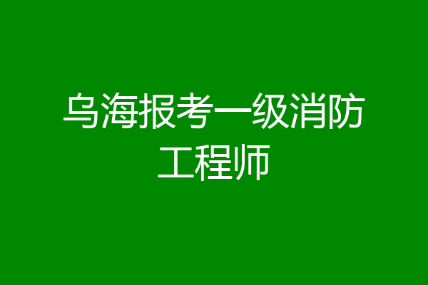 乌海报考一级消防工程师