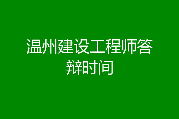 温州建设工程师答辩时间