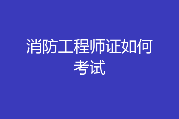 消防工程师证如何考试