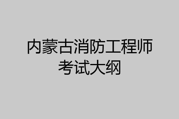 内蒙古消防工程师考试大纲