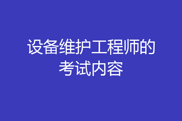 设备维护工程师的考试内容