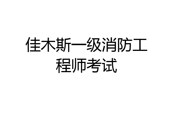 佳木斯一级消防工程师考试