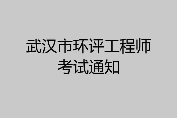 武汉市环评工程师考试通知