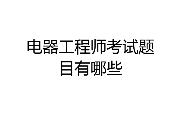 电器工程师考试题目有哪些