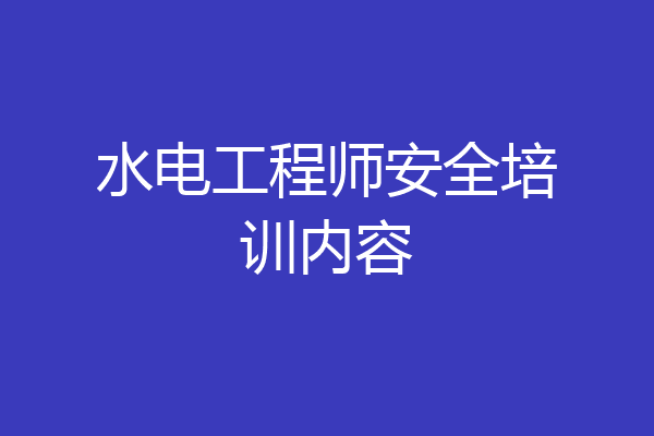 水电工程师安全培训内容