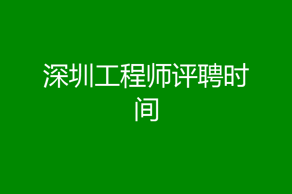 深圳工程师评聘时间