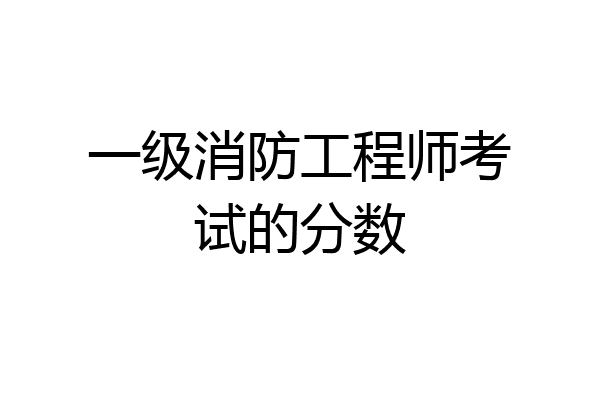 一级消防工程师考试的分数