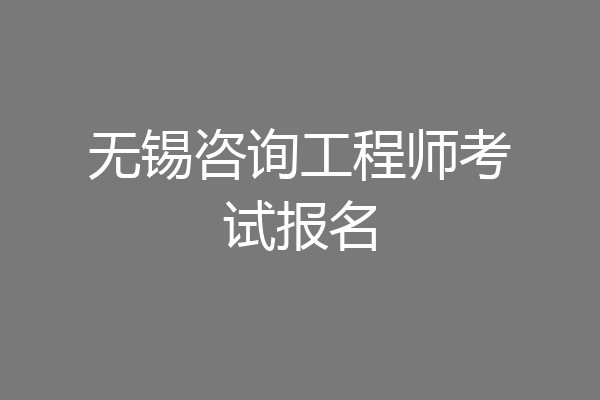 无锡咨询工程师考试报名