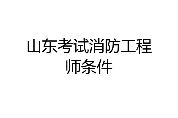 山东考试消防工程师条件