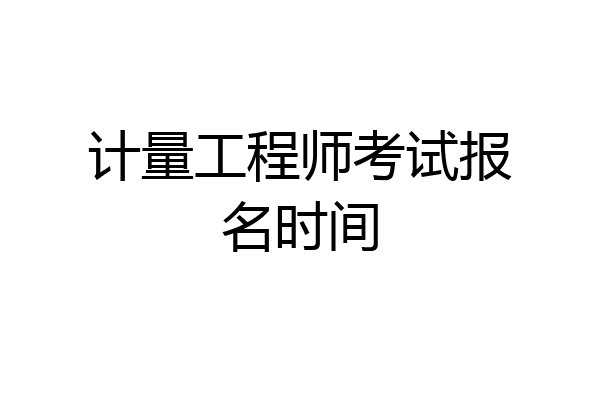 计量工程师考试报名时间