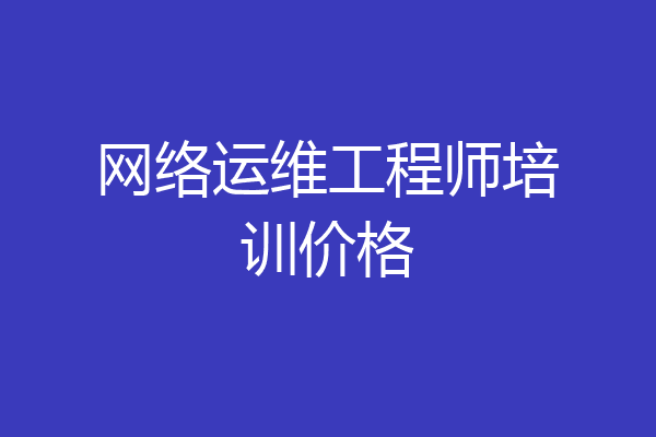 网络运维工程师培训价格