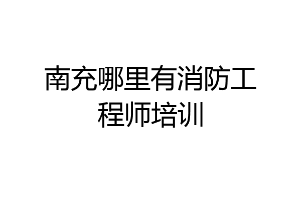 南充哪里有消防工程师培训