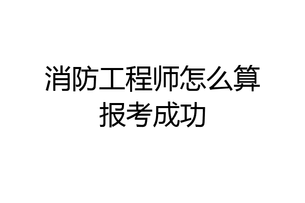 消防工程师怎么算报考成功