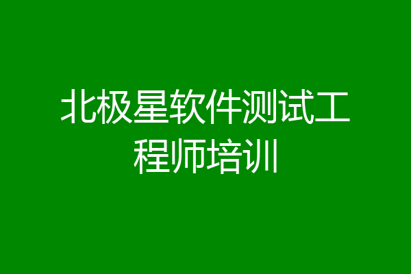 北极星软件测试工程师培训