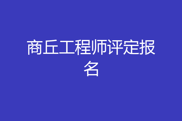 商丘工程师评定报名