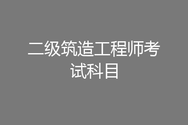 二级筑造工程师考试科目