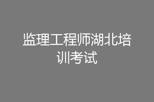 监理工程师湖北培训考试