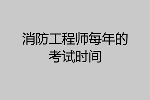 消防工程师每年的考试时间
