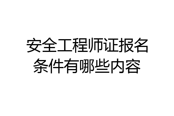 安全工程师证报名条件有哪些内容