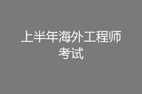 上半年海外工程师考试
