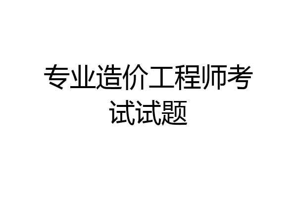 专业造价工程师考试试题