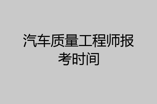 汽车质量工程师报考时间