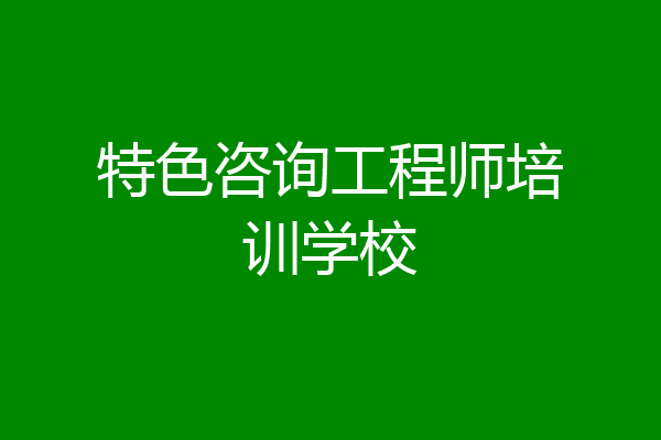 特色咨询工程师培训学校