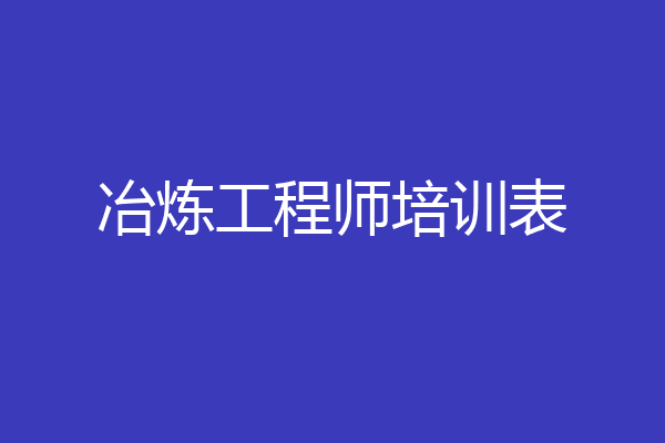 冶炼工程师培训表